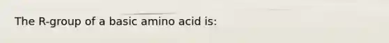 The R-group of a basic amino acid is: