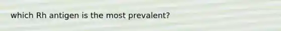which Rh antigen is the most prevalent?