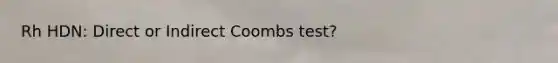 Rh HDN: Direct or Indirect Coombs test?