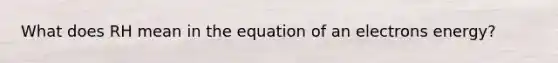 What does RH mean in the equation of an electrons energy?