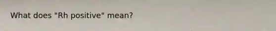 What does "Rh positive" mean?