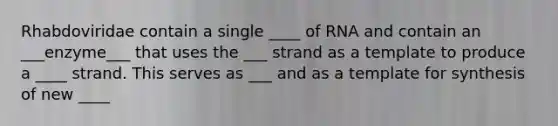 Rhabdoviridae contain a single ____ of RNA and contain an ___enzyme___ that uses the ___ strand as a template to produce a ____ strand. This serves as ___ and as a template for synthesis of new ____