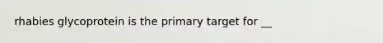 rhabies glycoprotein is the primary target for __