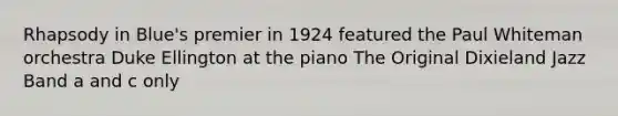 Rhapsody in Blue's premier in 1924 featured the Paul Whiteman orchestra Duke Ellington at the piano The Original Dixieland Jazz Band a and c only