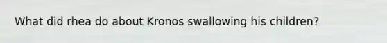 What did rhea do about Kronos swallowing his children?