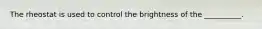 The rheostat is used to control the brightness of the __________.