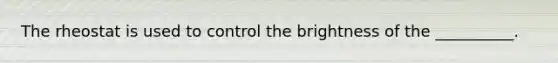 The rheostat is used to control the brightness of the __________.