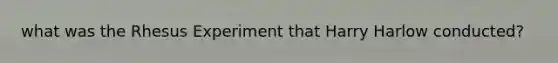 what was the Rhesus Experiment that Harry Harlow conducted?