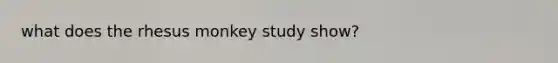 what does the rhesus monkey study show?