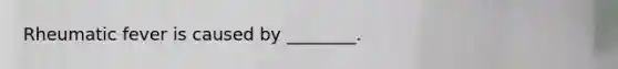 Rheumatic fever is caused by ________.