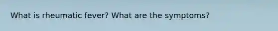 What is rheumatic fever? What are the symptoms?