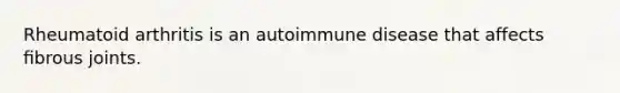 Rheumatoid arthritis is an autoimmune disease that affects ﬁbrous joints.