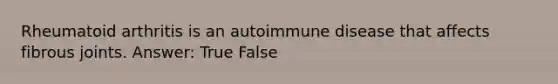 Rheumatoid arthritis is an autoimmune disease that affects fibrous joints. Answer: True False