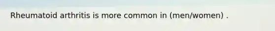 Rheumatoid arthritis is more common in (men/women) .