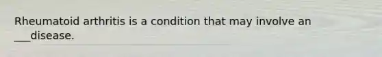 Rheumatoid arthritis is a condition that may involve an ___disease.