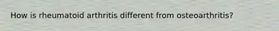 How is rheumatoid arthritis different from osteoarthritis?