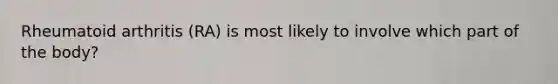 Rheumatoid arthritis (RA) is most likely to involve which part of the body?