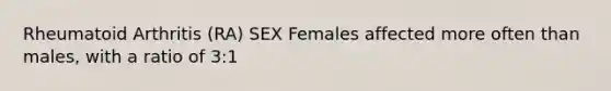 Rheumatoid Arthritis (RA) SEX Females affected more often than males, with a ratio of 3:1