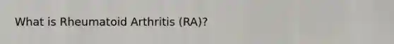 What is Rheumatoid Arthritis (RA)?