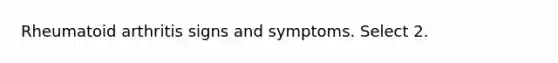 Rheumatoid arthritis signs and symptoms. Select 2.