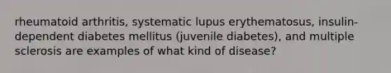 rheumatoid arthritis, systematic lupus erythematosus, insulin-dependent diabetes mellitus (juvenile diabetes), and multiple sclerosis are examples of what kind of disease?