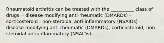 Rheumatoid arthritis can be treated with the __________ class of drugs. - disease-modifying anti-rheumatic (DMARDs) - corticosteroid - non-steroidal anti-inflammatory (NSAIDs) - disease-modifying anti-rheumatic (DMARDs); corticosteroid; non-steroidal anti-inflammatory (NSAIDs)