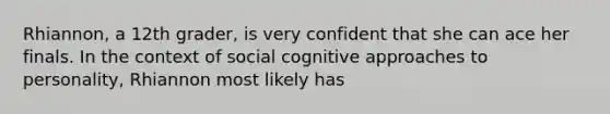 Rhiannon, a 12th grader, is very confident that she can ace her finals. In the context of social cognitive approaches to personality, Rhiannon most likely has