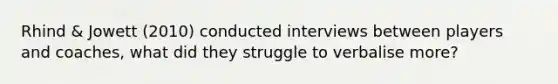 Rhind & Jowett (2010) conducted interviews between players and coaches, what did they struggle to verbalise more?