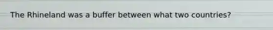 The Rhineland was a buffer between what two countries?