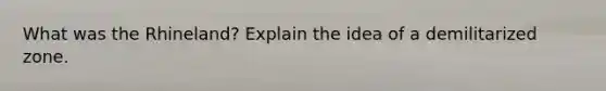 What was the Rhineland? Explain the idea of a demilitarized zone.
