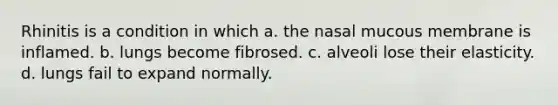 Rhinitis is a condition in which a. the nasal mucous membrane is inflamed. b. lungs become fibrosed. c. alveoli lose their elasticity. d. lungs fail to expand normally.