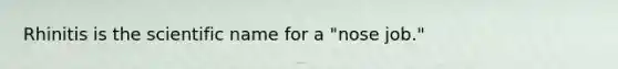 Rhinitis is the scientific name for a "nose job."