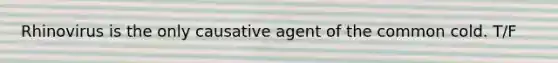Rhinovirus is the only causative agent of the common cold. T/F