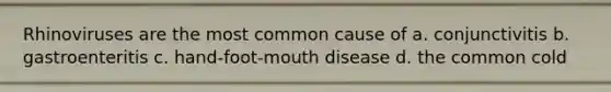 Rhinoviruses are the most common cause of a. conjunctivitis b. gastroenteritis c. hand-foot-mouth disease d. the common cold