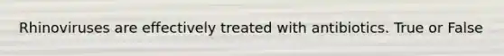 Rhinoviruses are effectively treated with antibiotics. True or False