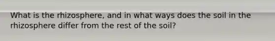 What is the rhizosphere, and in what ways does the soil in the rhizosphere differ from the rest of the soil?