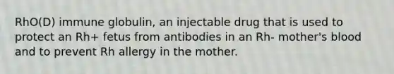 RhO(D) immune globulin, an injectable drug that is used to protect an Rh+ fetus from antibodies in an Rh- mother's blood and to prevent Rh allergy in the mother.