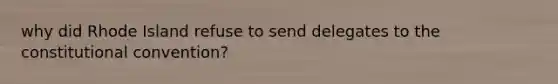 why did Rhode Island refuse to send delegates to the constitutional convention?