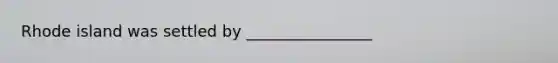 Rhode island was settled by ________________