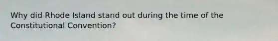 Why did Rhode Island stand out during the time of the Constitutional Convention?
