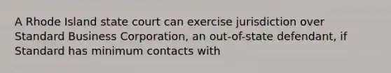 A Rhode Island state court can exercise jurisdiction over Standard Business Corporation, an out-of-state defendant, if Standard has minimum contacts with