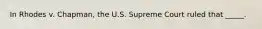 In Rhodes v. Chapman, the U.S. Supreme Court ruled that _____.