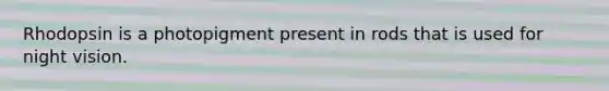 Rhodopsin is a photopigment present in rods that is used for night vision.