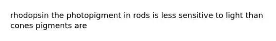 rhodopsin the photopigment in rods is less sensitive to light than cones pigments are