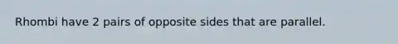 Rhombi have 2 pairs of opposite sides that are parallel.