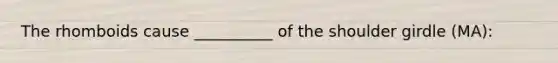 The rhomboids cause __________ of the shoulder girdle (MA):