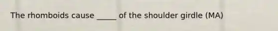 The rhomboids cause _____ of the shoulder girdle (MA)