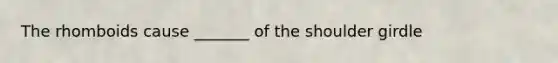 The rhomboids cause _______ of the shoulder girdle