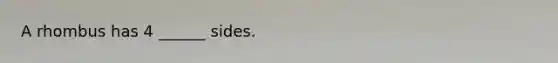 A rhombus has 4 ______ sides.