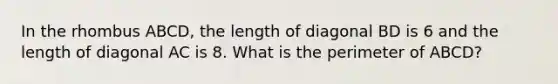 In the rhombus ABCD, the length of diagonal BD is 6 and the length of diagonal AC is 8. What is the perimeter of ABCD?